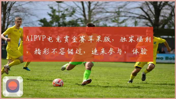 AIPVP电竞赏金赛苹果版，独家福利，精彩不容错过，速来参与，体验极限竞技